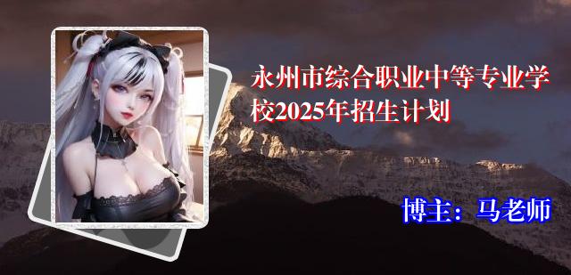 永州市综合职业中等专业学校2025年招生计划