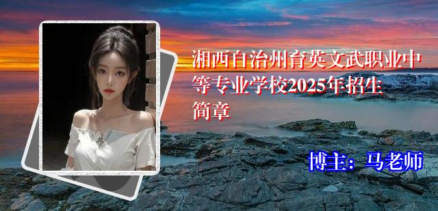 湘西自治州育英文武职业中等专业学校2025年招生简章