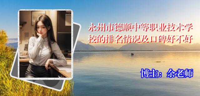 永州市德顺中等职业技术学校的排名情况及口碑好不好