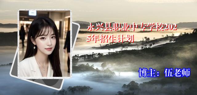 永兴县职业中专学校2025年招生计划