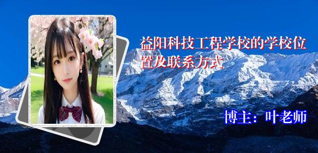 益阳科技工程学校的学校位置及联系方式