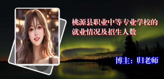 桃源县职业中等专业学校的就业情况及招生人数