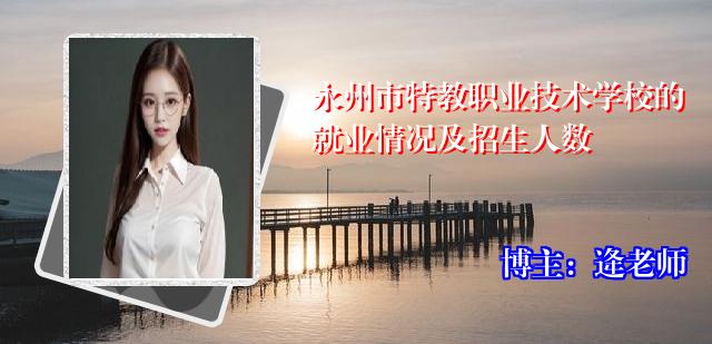 永州市特教职业技术学校的就业情况及招生人数