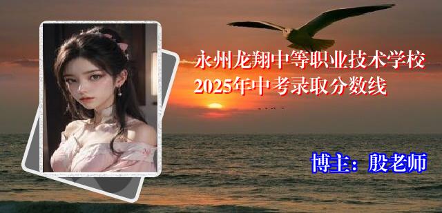 永州龙翔中等职业技术学校2025年中考录取分数线