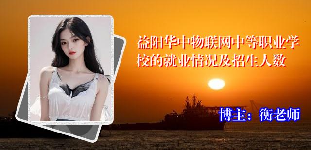 益阳华中物联网中等职业学校的就业情况及招生人数
