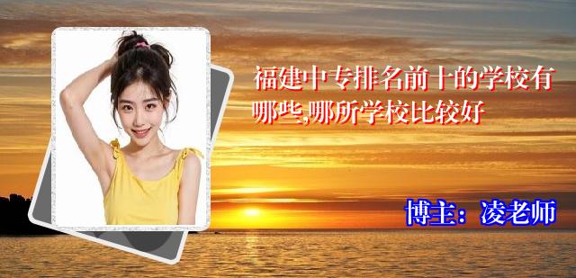 福建中专排名前十的学校有哪些,哪所学校比较好