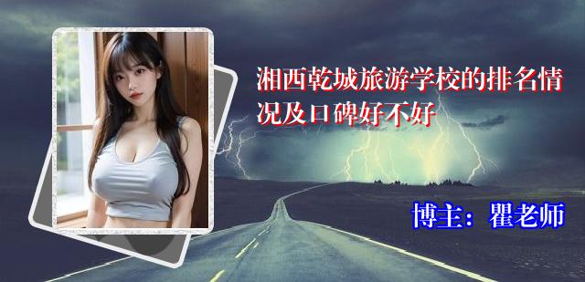 湘西乾城旅游学校的排名情况及口碑好不好
