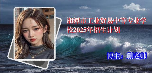 湘潭市工业贸易中等专业学校2025年招生计划