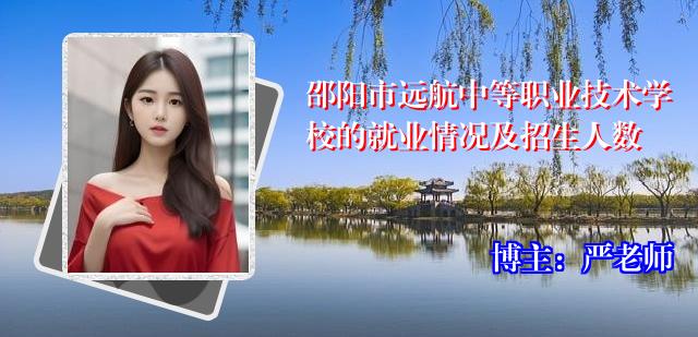 邵阳市远航中等职业技术学校的就业情况及招生人数