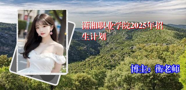 潇湘职业学院2025年招生计划