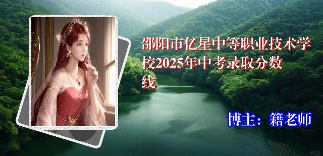 邵阳市亿星中等职业技术学校2025年中考录取分数线
