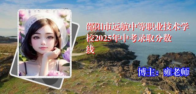 邵阳市远航中等职业技术学校2025年中考录取分数线