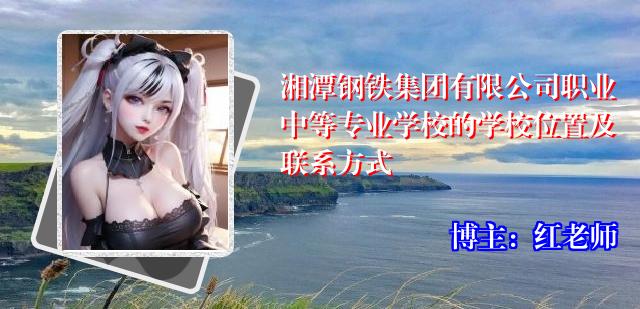 湘潭钢铁集团有限公司职业中等专业学校的学校位置及联系方式