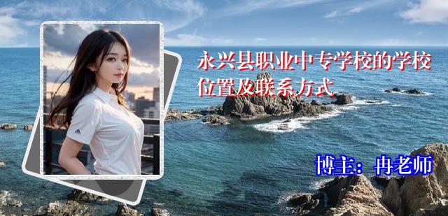 永兴县职业中专学校的学校位置及联系方式