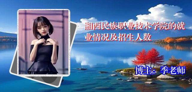 湘西民族职业技术学院的就业情况及招生人数