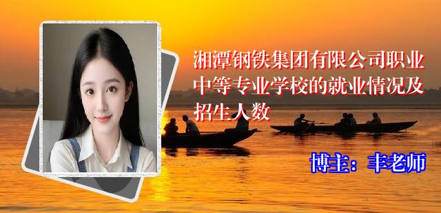 湘潭钢铁集团有限公司职业中等专业学校的就业情况及招生人数