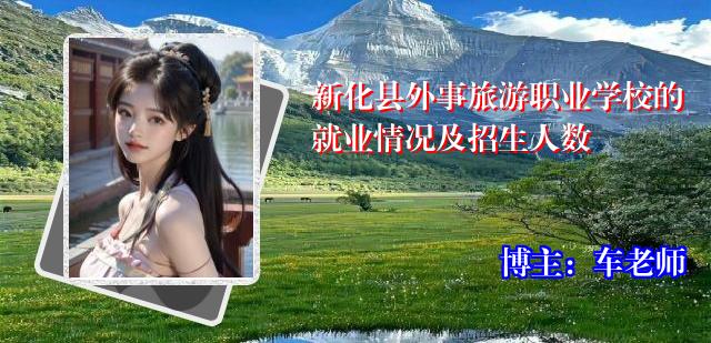 新化县外事旅游职业学校的就业情况及招生人数