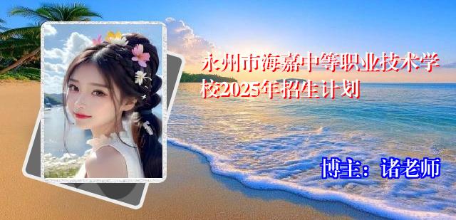 永州市海嘉中等职业技术学校2025年招生计划
