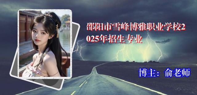 邵阳市雪峰博雅职业学校2025年招生专业