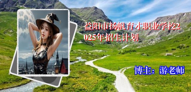 益阳市扬帆育才职业学校2025年招生计划