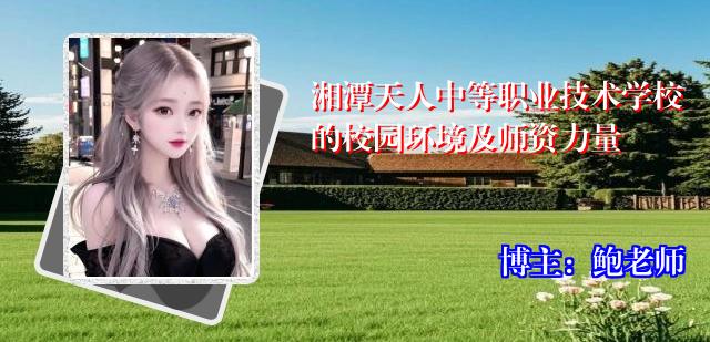 湘潭天人中等职业技术学校的校园环境及师资力量