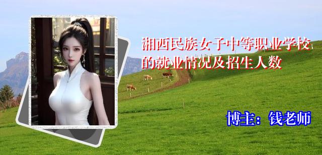 湘西民族女子中等职业学校的就业情况及招生人数