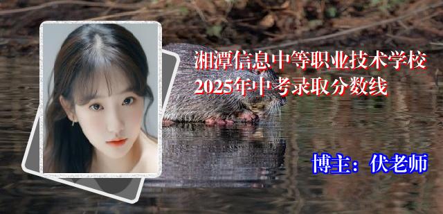 湘潭信息中等职业技术学校2025年中考录取分数线