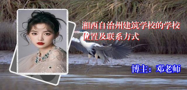 湘西自治州建筑学校的学校位置及联系方式