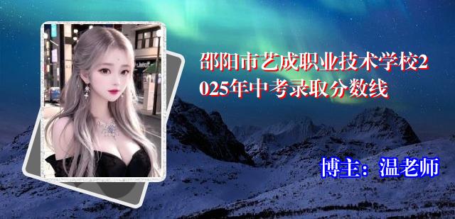 邵阳市艺成职业技术学校2025年中考录取分数线