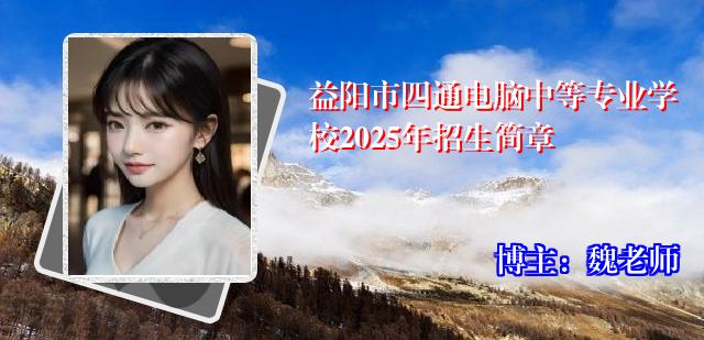 益阳市四通电脑中等专业学校2025年招生简章