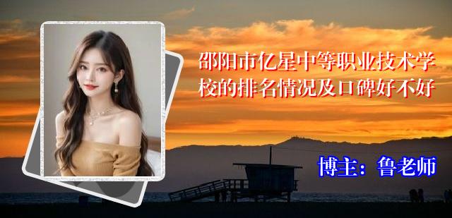邵阳市亿星中等职业技术学校的排名情况及口碑好不好