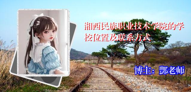 湘西民族职业技术学院的学校位置及联系方式
