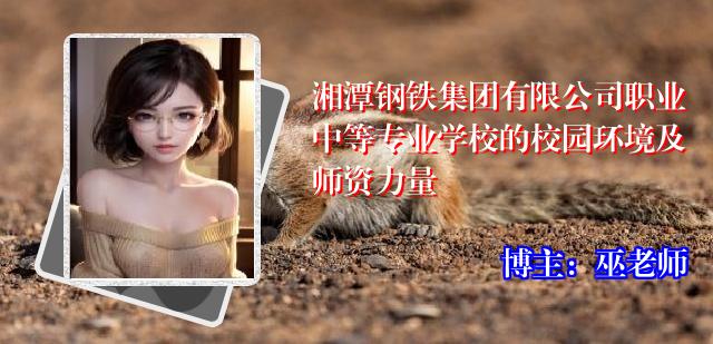 湘潭钢铁集团有限公司职业中等专业学校的校园环境及师资力量