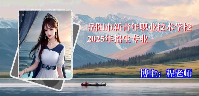 岳阳市新青年职业技术学校2025年招生专业