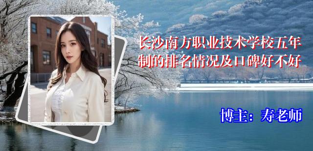 长沙南方职业技术学校五年制的排名情况及口碑好不好