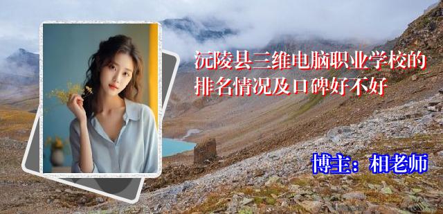 沅陵县三维电脑职业学校的排名情况及口碑好不好