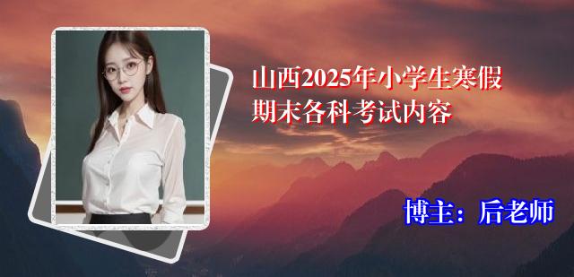 山西2025年小学生寒假期末各科考试内容