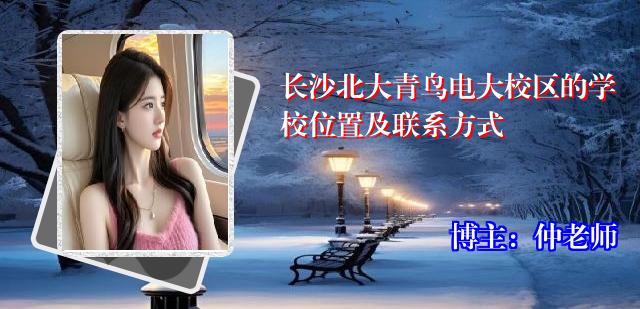 长沙北大青鸟电大校区的学校位置及联系方式