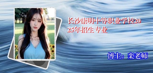 长沙康明中等职业学校2025年招生专业