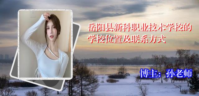 岳阳县新科职业技术学校的学校位置及联系方式