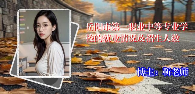 岳阳市第一职业中等专业学校的就业情况及招生人数