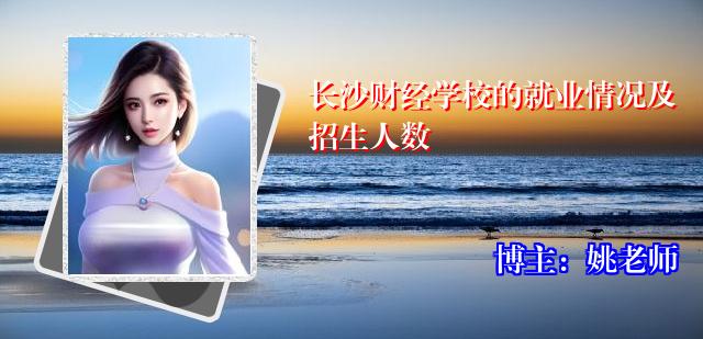 长沙财经学校的就业情况及招生人数