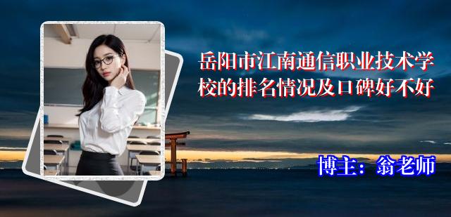 岳阳市江南通信职业技术学校的排名情况及口碑好不好