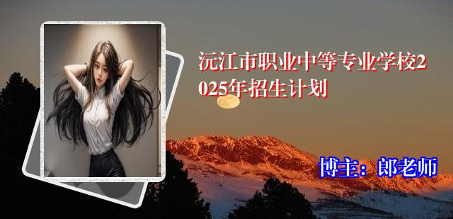 沅江市职业中等专业学校2025年招生计划
