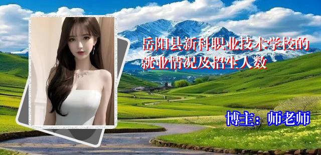 岳阳县新科职业技术学校的就业情况及招生人数