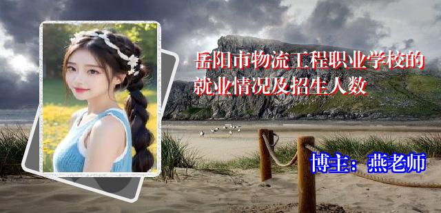 岳阳市物流工程职业学校的就业情况及招生人数