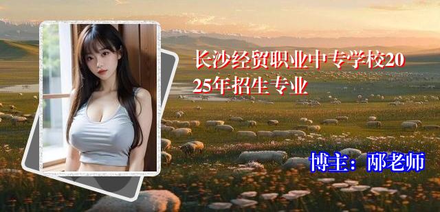 长沙经贸职业中专学校2025年招生专业