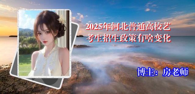 2025年河北普通高校艺考生招生政策有啥变化