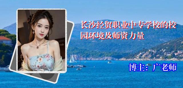 长沙经贸职业中专学校的校园环境及师资力量