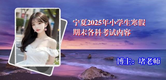 宁夏2025年小学生寒假期末各科考试内容